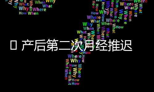 ​ 产后第二次月经推迟是什么导致的？