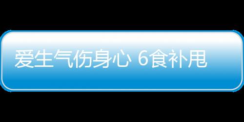 爱生气伤身心 6食补甩掉臭脾气