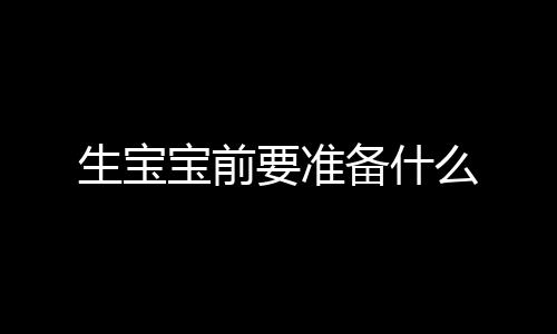 生宝宝前要准备什么