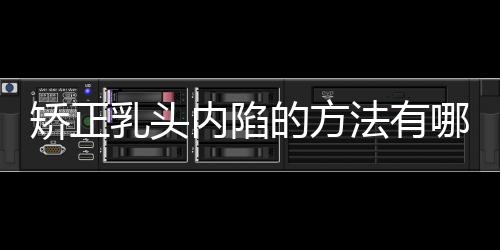 矫正乳头内陷的方法有哪些