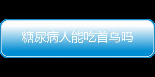 糖尿病人能吃首乌吗