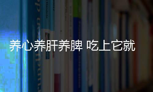 养心养肝养脾 吃上它就可以了