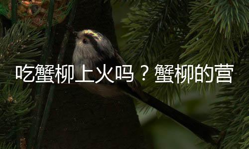 吃蟹柳上火吗？蟹柳的营养价值有哪些