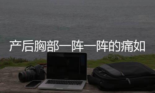 产后胸部一阵一阵的痛如何缓解