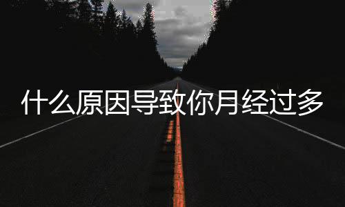 什么原因导致你月经过多