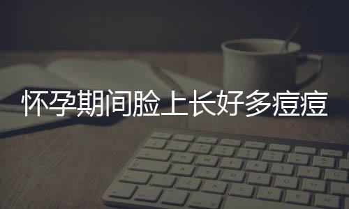 怀孕期间脸上长好多痘痘诱因是什么？