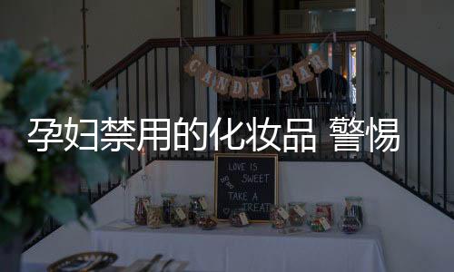 孕妇禁用的化妆品 警惕化妆品中的有害化学成分