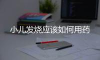 小儿发烧应该如何用药