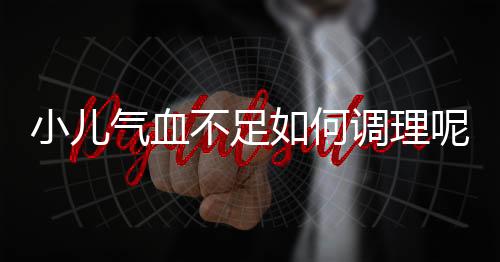 小儿气血不足如何调理呢