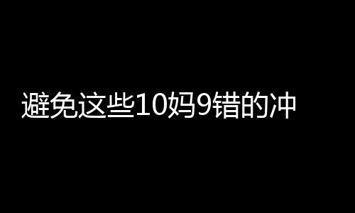 避免这些10妈9错的冲奶法 不让宝宝的健康打折