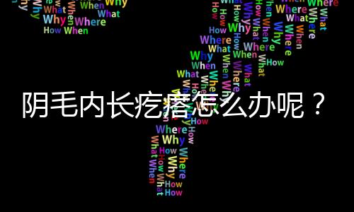 阴毛内长疙瘩怎么办呢？