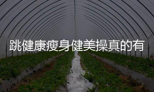 跳健康瘦身健美操真的有作用吗？